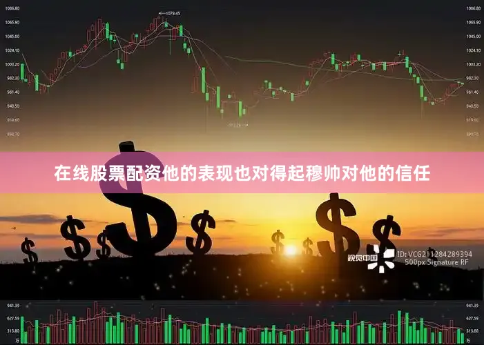 在线股票配资他的表现也对得起穆帅对他的信任