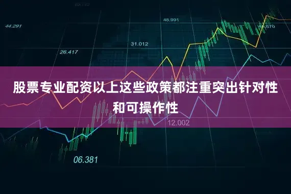 股票专业配资以上这些政策都注重突出针对性和可操作性