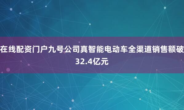在线配资门户九号公司真智能电动车全渠道销售额破32.4亿元