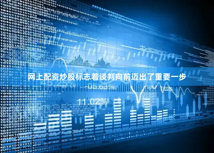 网上配资炒股标志着谈判向前迈出了重要一步