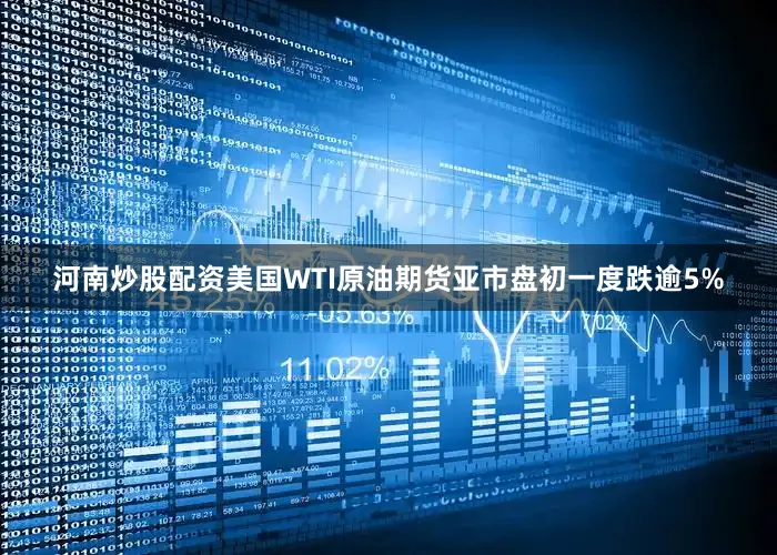 河南炒股配资美国WTI原油期货亚市盘初一度跌逾5%