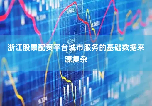 浙江股票配资平台城市服务的基础数据来源复杂
