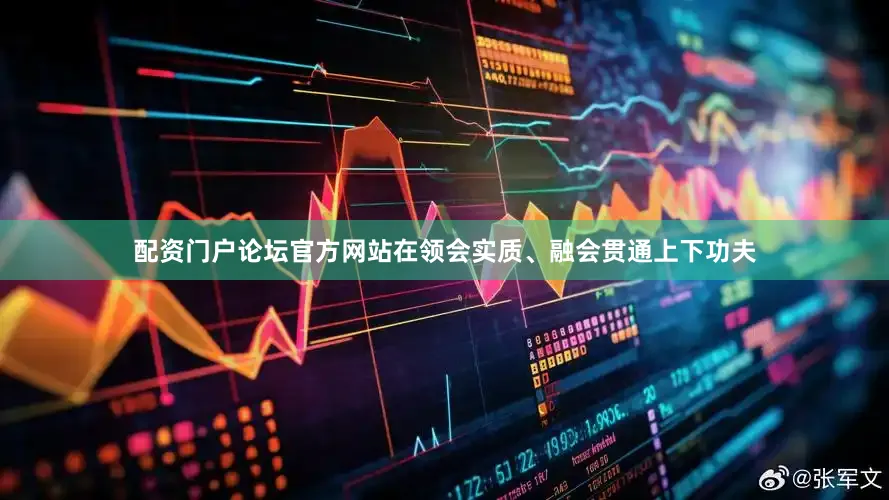 配资门户论坛官方网站在领会实质、融会贯通上下功夫