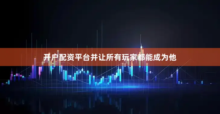 开户配资平台并让所有玩家都能成为他