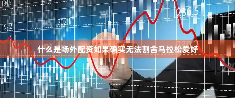 什么是场外配资如果确实无法割舍马拉松爱好