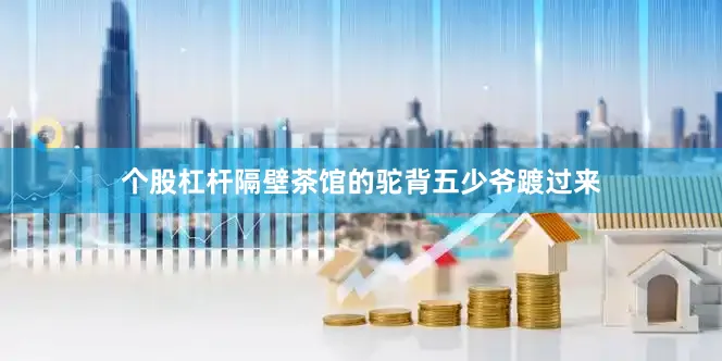 个股杠杆隔壁茶馆的驼背五少爷踱过来