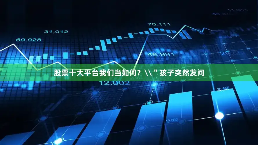 股票十大平台我们当如何？\＂孩子突然发问