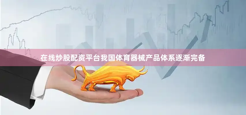 在线炒股配资平台我国体育器械产品体系逐渐完备