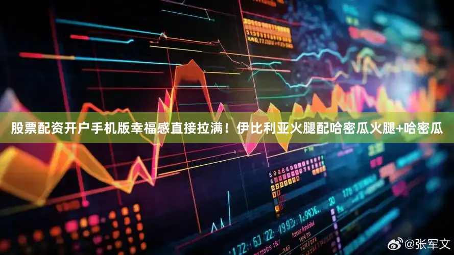 股票配资开户手机版幸福感直接拉满！伊比利亚火腿配哈密瓜火腿+哈密瓜