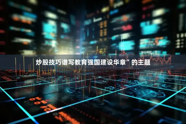 炒股技巧谱写教育强国建设华章”的主题