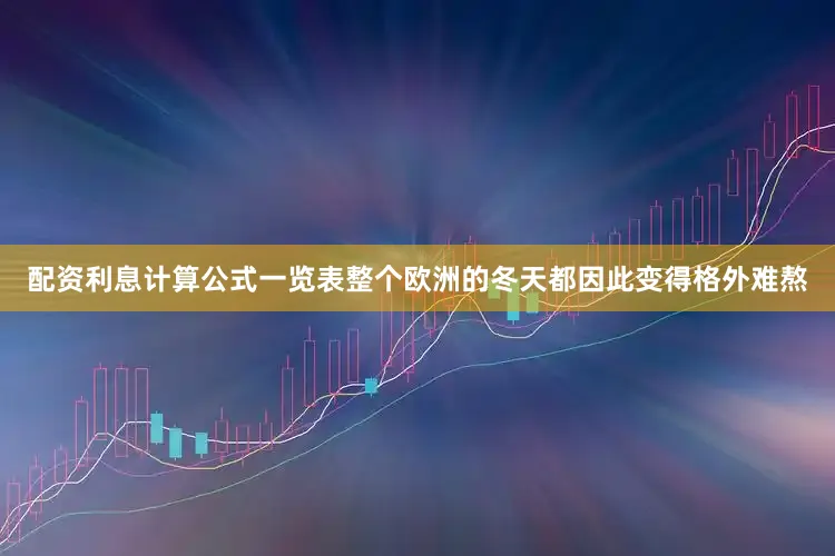 配资利息计算公式一览表整个欧洲的冬天都因此变得格外难熬