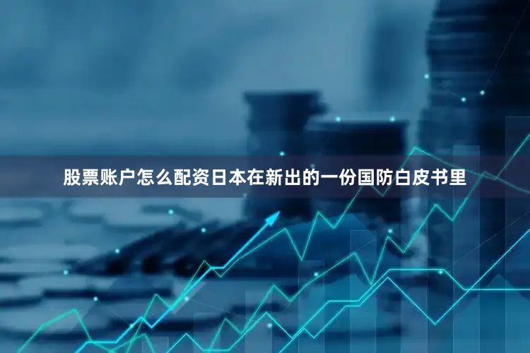 股票账户怎么配资日本在新出的一份国防白皮书里